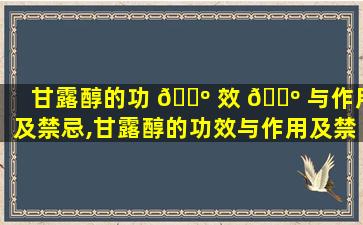 甘露醇的功 🌺 效 🐺 与作用及禁忌,甘露醇的功效与作用及禁忌症有哪些